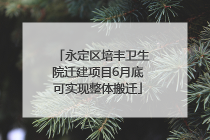 永定区培丰卫生院迁建项目6月底可实现整体搬迁
